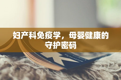 妇产科免疫学，母婴健康的守护密码