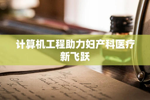 计算机工程助力妇产科医疗新飞跃