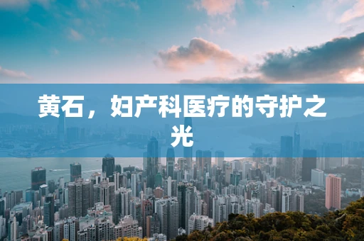 黄石，妇产科医疗的守护之光