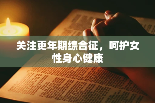 关注更年期综合征，呵护女性身心健康