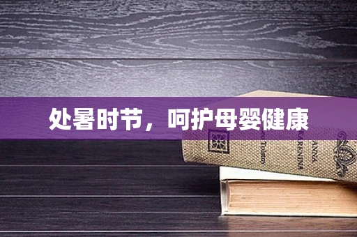 处暑时节，呵护母婴健康