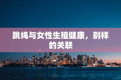 跳绳与女性生殖健康，别样的关联