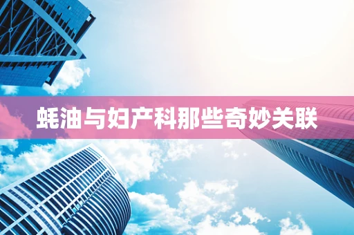 蚝油与妇产科那些奇妙关联