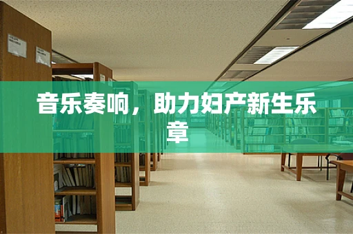 音乐奏响，助力妇产新生乐章