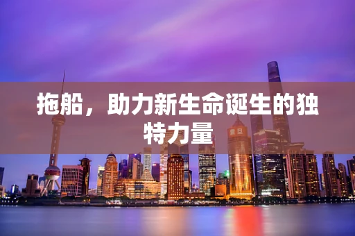 拖船，助力新生命诞生的独特力量