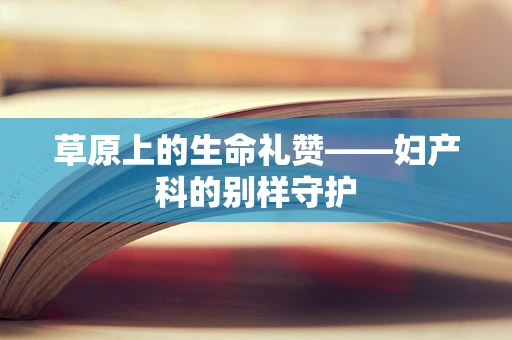 草原上的生命礼赞——妇产科的别样守护