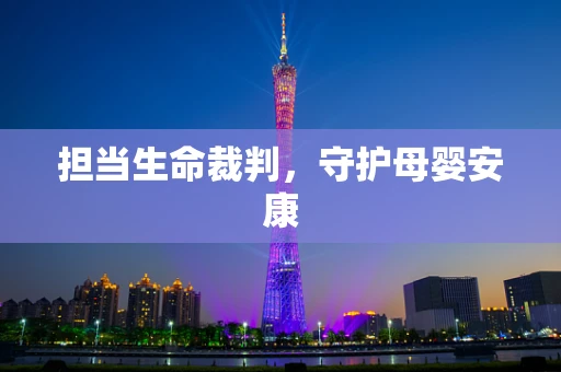 担当生命裁判，守护母婴安康