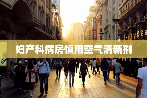 妇产科病房慎用空气清新剂