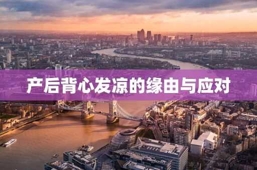 产后背心发凉的缘由与应对