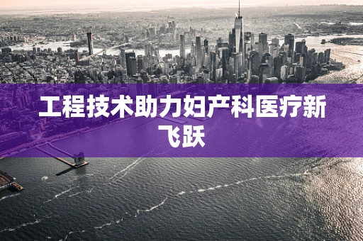 工程技术助力妇产科医疗新飞跃