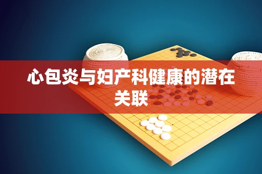 心包炎与妇产科健康的潜在关联
