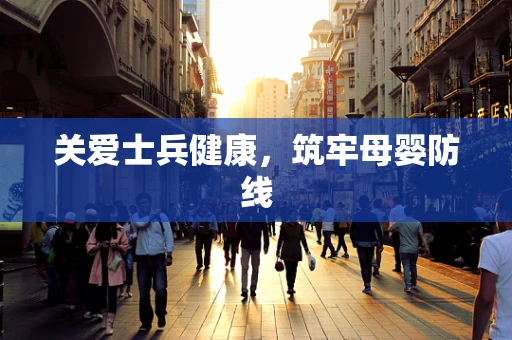 关爱士兵健康，筑牢母婴防线