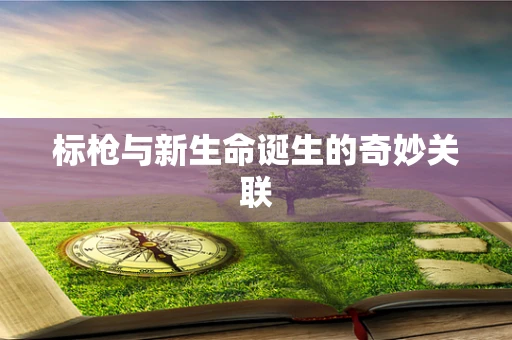 标枪与新生命诞生的奇妙关联