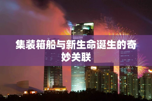集装箱船与新生命诞生的奇妙关联