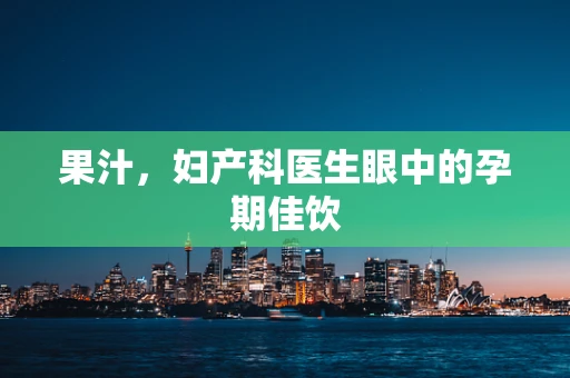 果汁，妇产科医生眼中的孕期佳饮