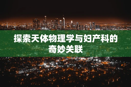 探索天体物理学与妇产科的奇妙关联