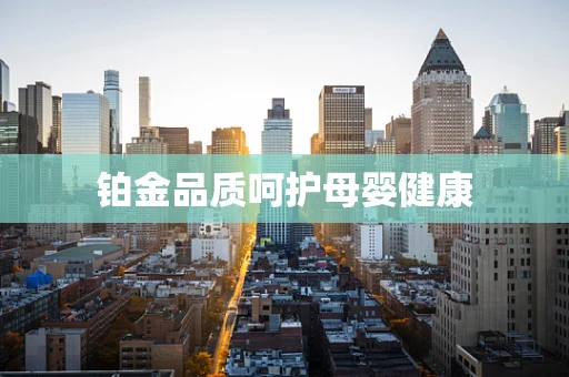 铂金品质呵护母婴健康
