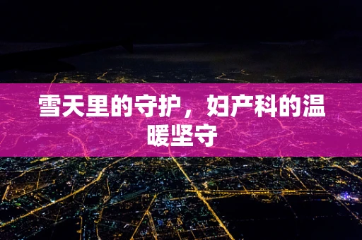 雪天里的守护，妇产科的温暖坚守