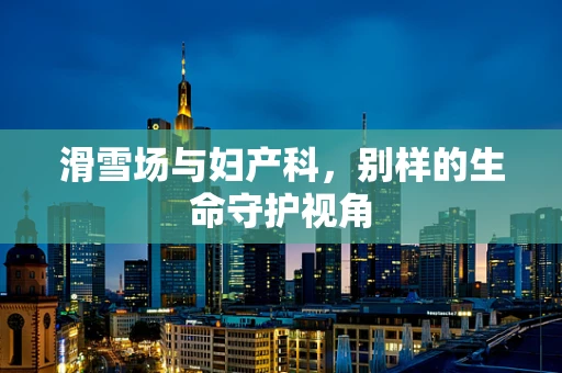 滑雪场与妇产科，别样的生命守护视角