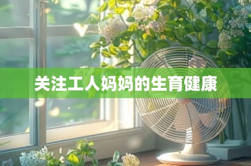 关注工人妈妈的生育健康