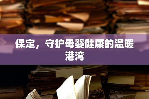 保定，守护母婴健康的温暖港湾