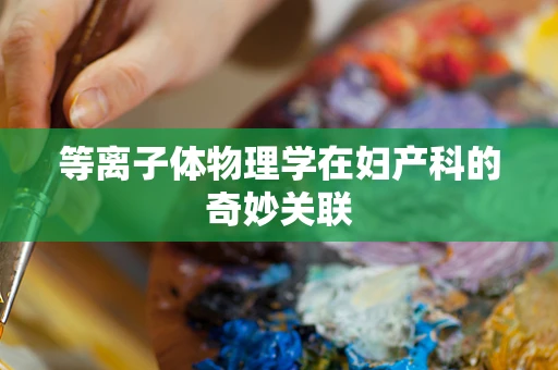 等离子体物理学在妇产科的奇妙关联