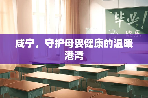 咸宁，守护母婴健康的温暖港湾