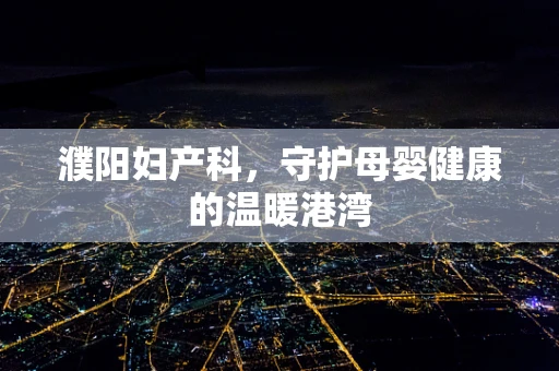 濮阳妇产科，守护母婴健康的温暖港湾