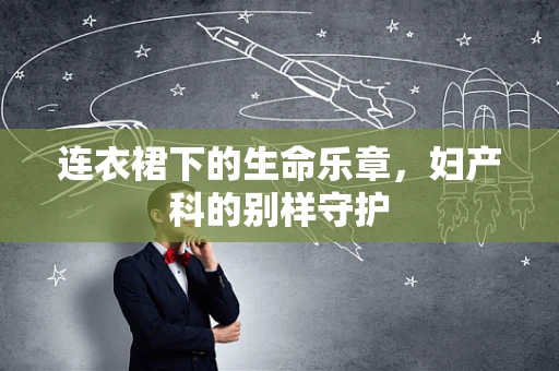 连衣裙下的生命乐章，妇产科的别样守护