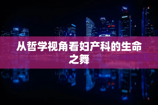 从哲学视角看妇产科的生命之舞
