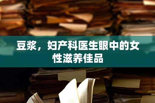 豆浆，妇产科医生眼中的女性滋养佳品