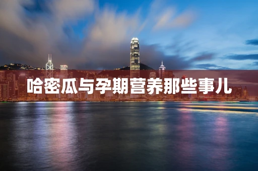 哈密瓜与孕期营养那些事儿