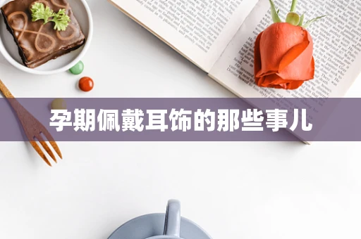 孕期佩戴耳饰的那些事儿