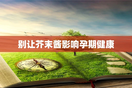 别让芥末酱影响孕期健康