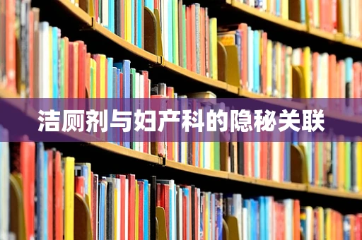 洁厕剂与妇产科的隐秘关联