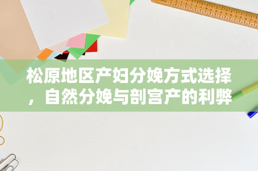 松原地区产妇分娩方式选择，自然分娩与剖宫产的利弊权衡