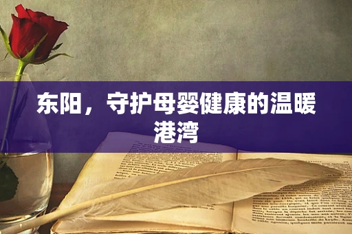 东阳，守护母婴健康的温暖港湾