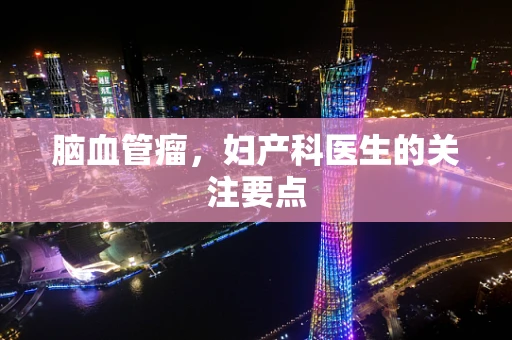 脑血管瘤，妇产科医生的关注要点