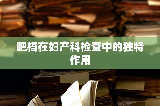 吧椅在妇产科检查中的独特作用