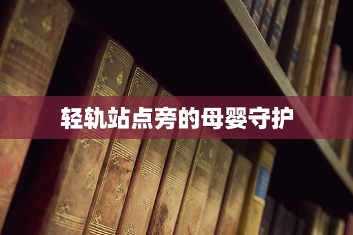轻轨站点旁的母婴守护