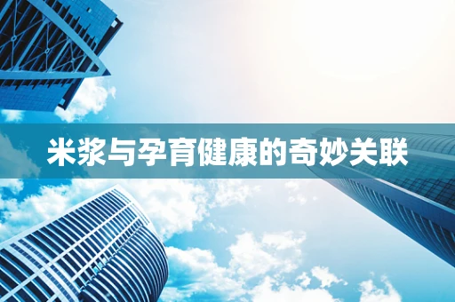 米浆与孕育健康的奇妙关联