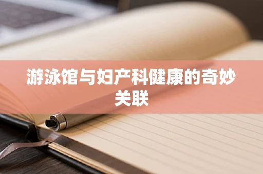 游泳馆与妇产科健康的奇妙关联