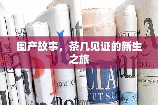 围产故事，茶几见证的新生之旅