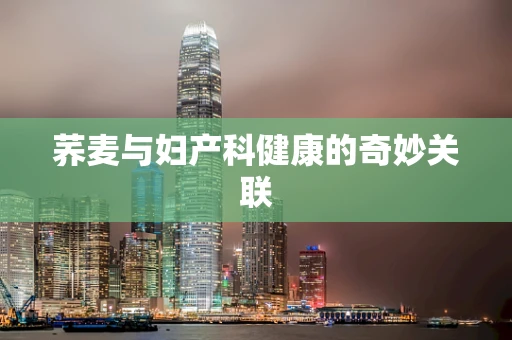 荞麦与妇产科健康的奇妙关联