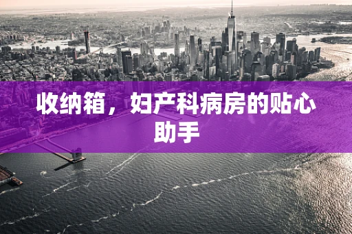 收纳箱，妇产科病房的贴心助手