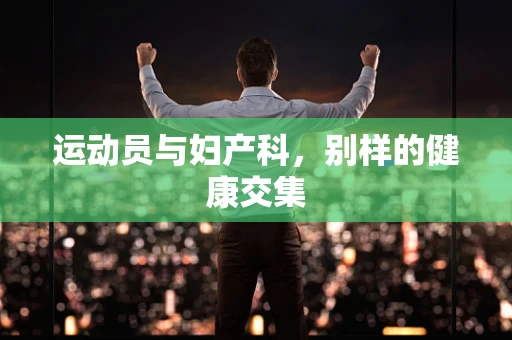 运动员与妇产科，别样的健康交集