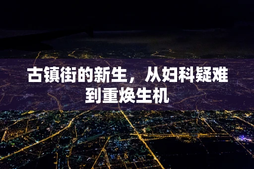 古镇街的新生，从妇科疑难到重焕生机