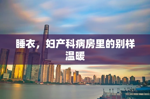 睡衣，妇产科病房里的别样温暖