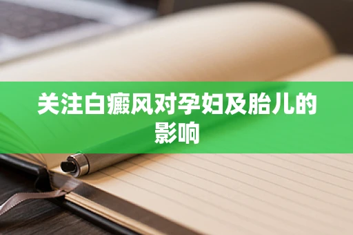 关注白癜风对孕妇及胎儿的影响