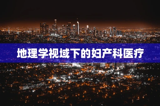地理学视域下的妇产科医疗